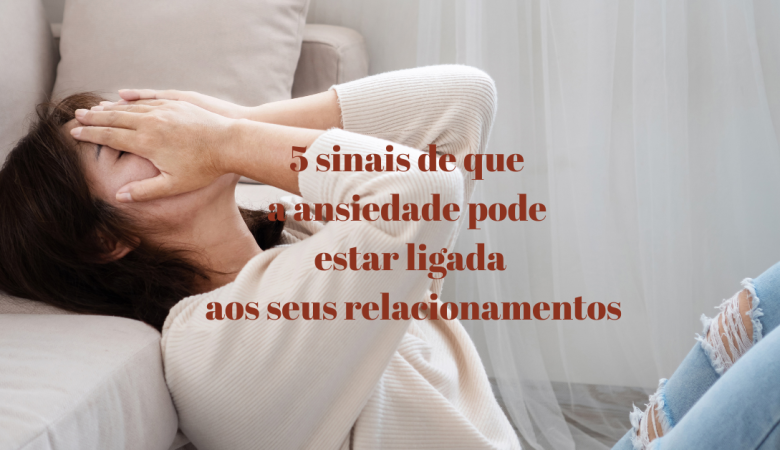 Psicoterapia em Olhão: 5 sinais de que a ansiedade pode estar ligada aos seus relacionamentos